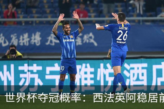 世界杯夺冠概率：西法英阿稳居前四 葡巴德第二集团