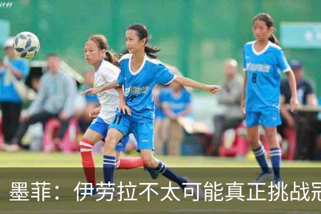 墨菲：伊劳拉不太可能真正挑战冠军 签KK7可完美替代萨拉赫