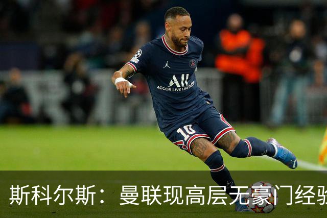 斯科尔斯：曼联现高层无豪门经验