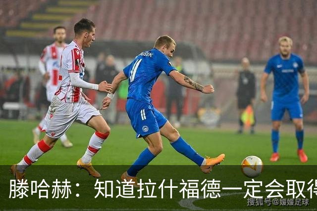 滕哈赫：知道拉什福德一定会取得进球