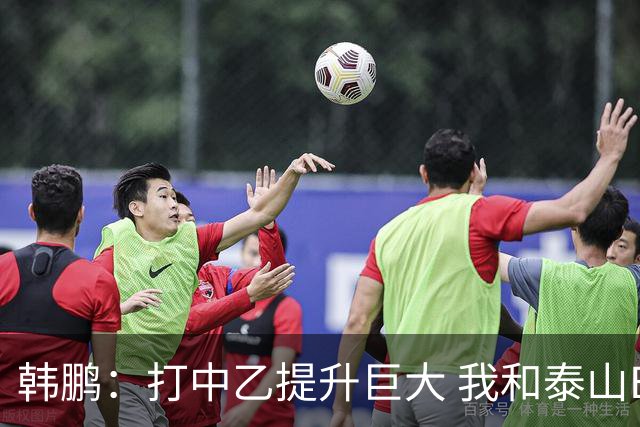 韩鹏：打中乙提升巨大 我和泰山B队球员共同成长
