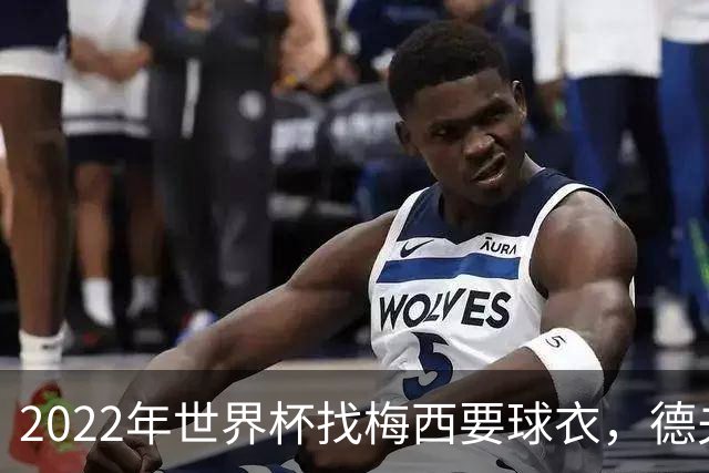 2022年世界杯找梅西要球衣，德夫林：家人帮我保管着，怕被抢